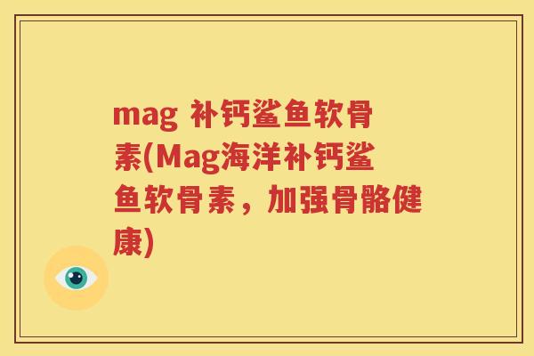 mag 补钙鲨鱼软骨素(Mag海洋补钙鲨鱼软骨素，加强骨骼健康)
