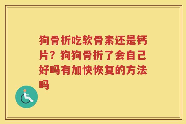 狗吃软骨素还是钙片？狗狗了会自己好吗有加快恢复的方法吗
