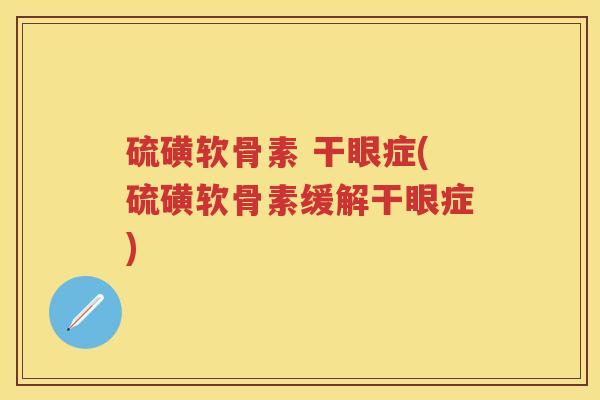 硫磺软骨素 干眼症(硫磺软骨素缓解干眼症)