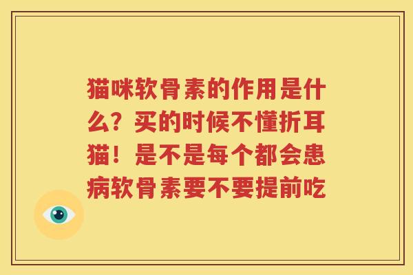 猫咪软骨素的作用是什么?买的时候不懂折耳猫!是不是每个都会患软骨素要不要提前吃 猫咪软骨素的作用是什么?买的时候不懂折耳猫!是不是每个都会患软骨素要不要提前吃