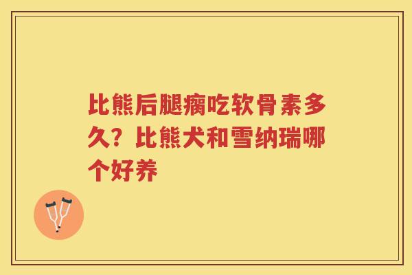 比熊后腿瘸吃软骨素多久?比熊犬和雪纳瑞哪个好养 比熊后腿瘸吃软骨素多久?比熊犬和雪纳瑞哪个好养
