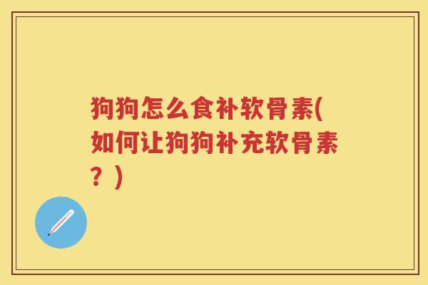狗狗怎么食补软骨素(如何让狗狗补充软骨素？)