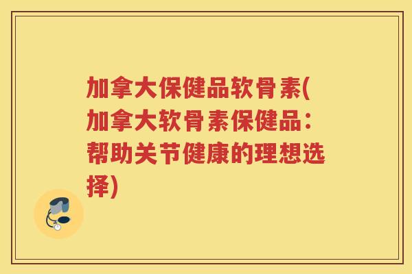 加拿大保健品软骨素(加拿大软骨素保健品:帮助关节健康的理想选择) 加拿大保健品软骨素(加拿大软骨素保健品:帮助关节健康的理想选择)