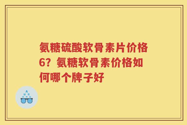 氨糖硫酸软骨素片价格6?氨糖软骨素价格如何哪个牌子好 氨糖硫酸软骨素片价格6?氨糖软骨素价格如何哪个牌子好