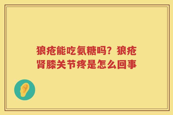 狼疮能吃氨糖吗?狼疮膝关节疼是怎么回事 狼疮能吃氨糖吗?狼疮膝关节疼是怎么回事