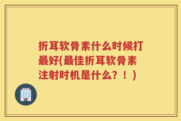 折耳软骨素什么时候打好(佳折耳软骨素注射时机是什么?!) 折耳软骨素什么时候打好(佳折耳软骨素注射时机是什么?!)