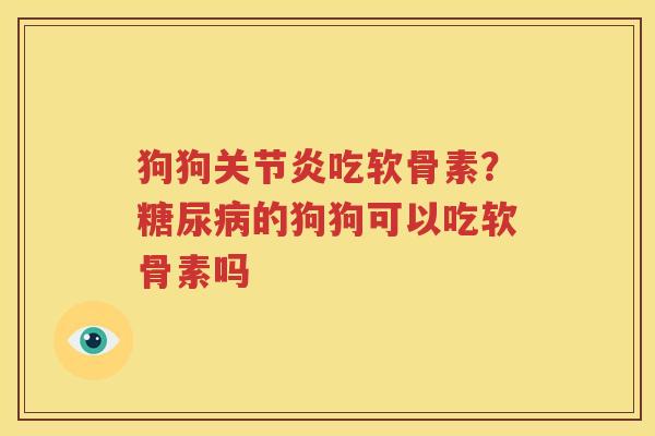 狗狗吃软骨素？的狗狗可以吃软骨素吗