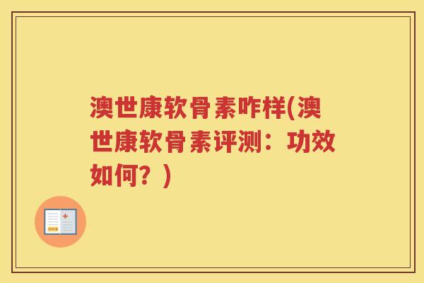 澳世康软骨素咋样(澳世康软骨素评测：功效如何？)
