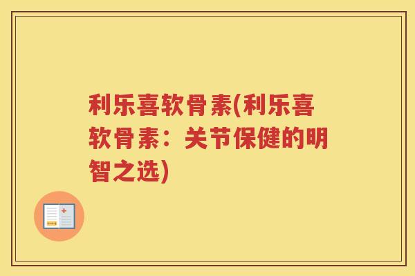 利乐喜软骨素(利乐喜软骨素:关节保健的明智之选) 利乐喜软骨素(利乐喜软骨素:关节保健的明智之选)