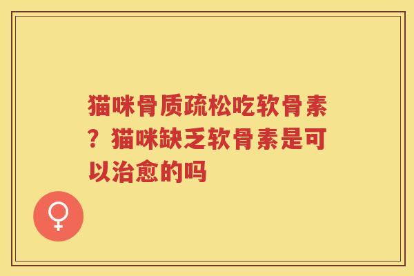 猫咪吃软骨素？猫咪缺乏软骨素是可以愈的吗