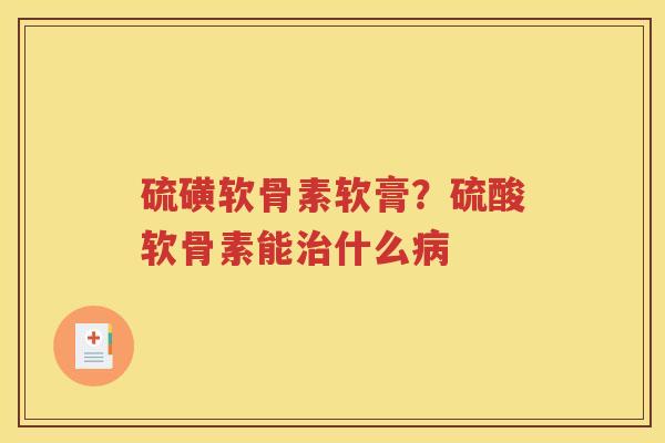硫磺软骨素软膏？硫酸软骨素能什么