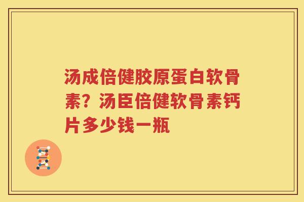 汤成倍健胶原蛋白软骨素?汤臣倍健软骨素钙片多少钱一瓶 汤成倍健胶原蛋白软骨素?汤臣倍健软骨素钙片多少钱一瓶