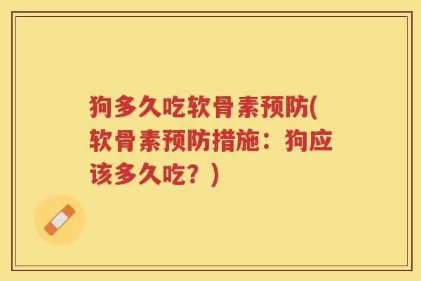 狗多久吃软骨素(软骨素措施：狗应该多久吃？)