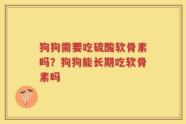 狗狗需要吃硫酸软骨素吗?狗狗能长期吃软骨素吗 狗狗需要吃硫酸软骨素吗?狗狗能长期吃软骨素吗
