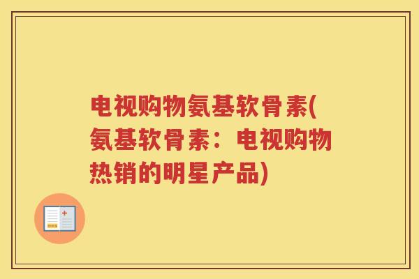 电视购物氨基软骨素(氨基软骨素:电视购物热销的明星产品) 电视购物氨基软骨素(氨基软骨素:电视购物热销的明星产品)