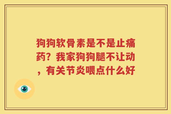 狗狗软骨素是不是药?我家狗狗腿不让动,有喂点什么好 狗狗软骨素是不是药?我家狗狗腿不让动,有喂点什么好