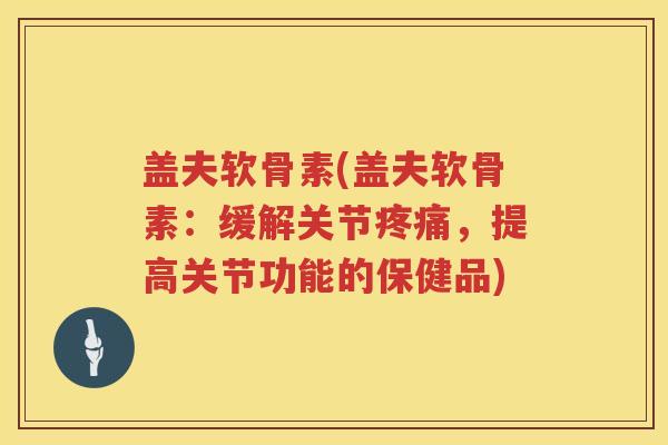 盖夫软骨素(盖夫软骨素：缓解关节，提高关节功能的保健品)