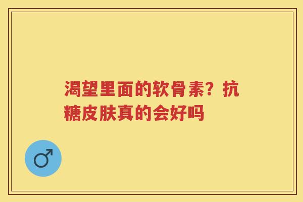 渴望里面的软骨素？抗糖真的会好吗
