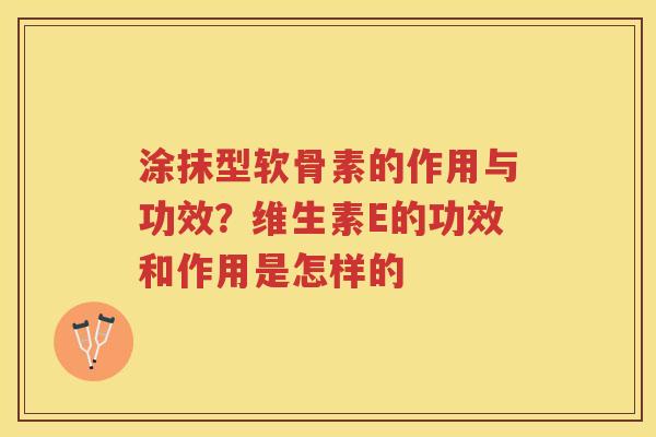 涂抹型软骨素的作用与功效?维生素E的功效和作用是怎样的 涂抹型软骨素的作用与功效?维生素E的功效和作用是怎样的