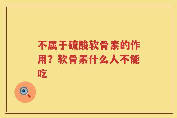 不属于硫酸软骨素的作用?软骨素什么人不能吃 不属于硫酸软骨素的作用?软骨素什么人不能吃