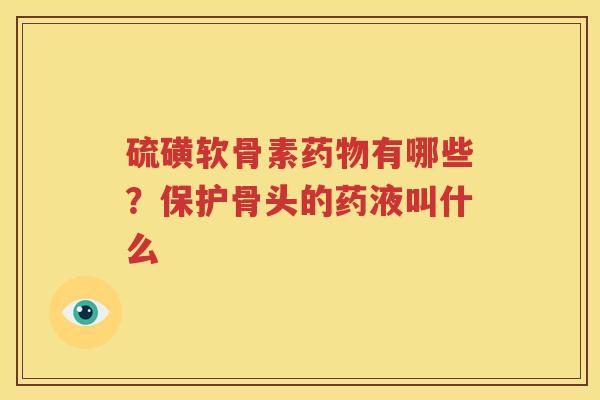 硫磺软骨素有哪些？保护骨头的药液叫什么