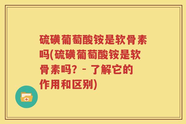硫磺葡萄酸铵是软骨素吗(硫磺葡萄酸铵是软骨素吗?- 了解它的作用和区别) 硫磺葡萄酸铵是软骨素吗(硫磺葡萄酸铵是软骨素吗?- 了解它的作用和区别)