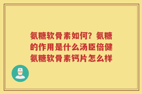 氨糖软骨素如何?氨糖的作用是什么汤臣倍健氨糖软骨素钙片怎么样 氨糖软骨素如何?氨糖的作用是什么汤臣倍健氨糖软骨素钙片怎么样
