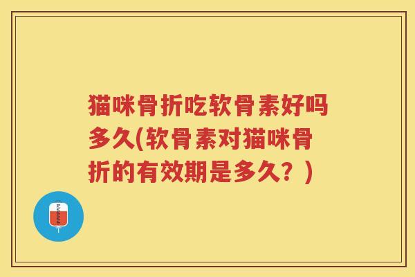 猫咪吃软骨素好吗多久(软骨素对猫咪的有效期是多久？)