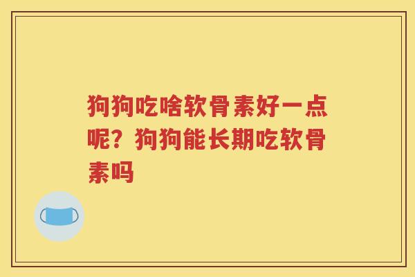 狗狗吃啥软骨素好一点呢？狗狗能长期吃软骨素吗