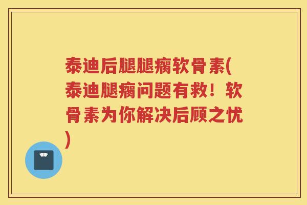 泰迪后腿腿瘸软骨素(泰迪腿瘸问题有救！软骨素为你解决后顾之忧)