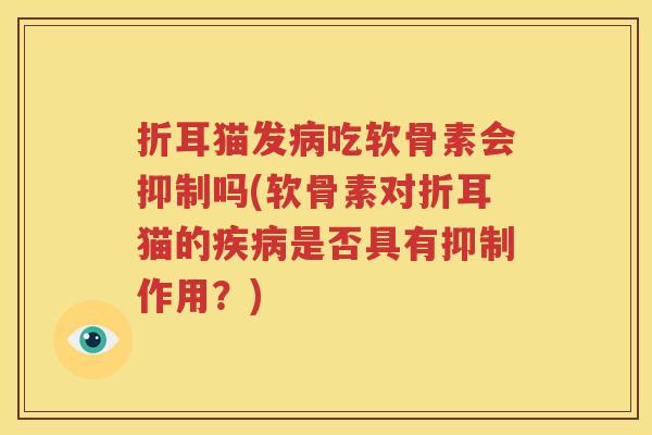 折耳猫发吃软骨素会抑制吗(软骨素对折耳猫的是否具有抑制作用？)