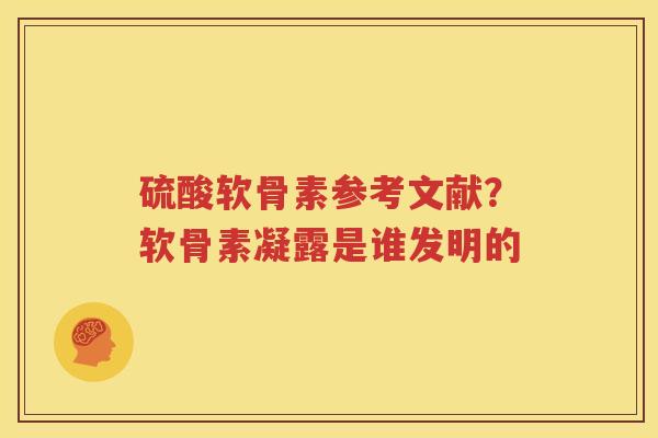 硫酸软骨素参考文献？软骨素凝露是谁发明的