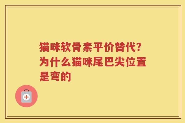 猫咪软骨素平价替代?为什么猫咪尾巴尖位置是弯的 猫咪软骨素平价替代?为什么猫咪尾巴尖位置是弯的