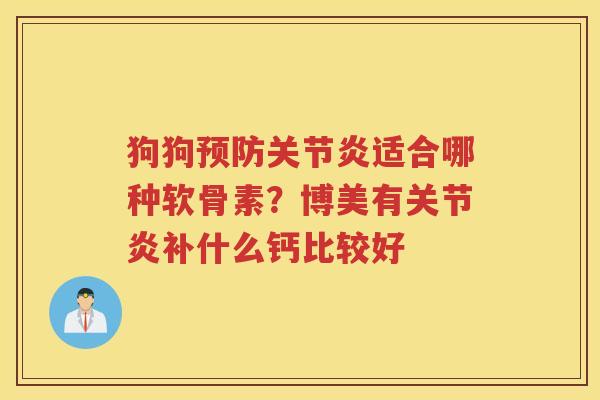 狗狗适合哪种软骨素？博美有补什么钙比较好