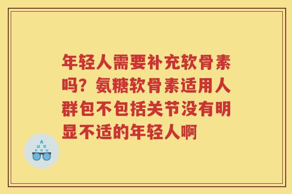 年轻人需要补充软骨素吗?氨糖软骨素适用人群包不包括关节没有明显不适的年轻人啊 年轻人需要补充软骨素吗?氨糖软骨素适用人群包不包括关节没有明显不适的年轻人啊
