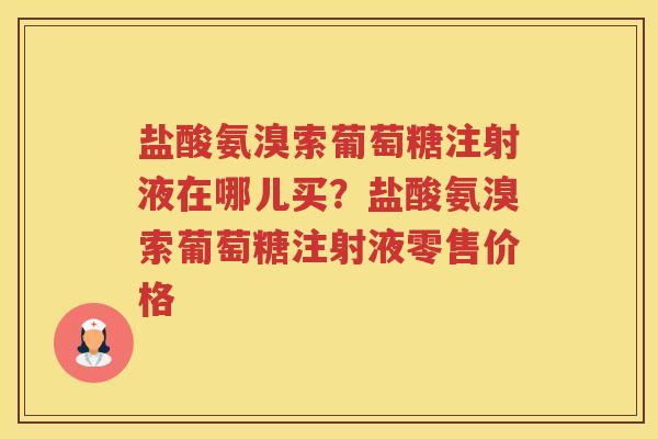 盐酸氨溴索葡萄糖注射液在哪儿买？盐酸氨溴索葡萄糖注射液零售价格