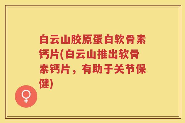 白云山胶原蛋白软骨素钙片(白云山推出软骨素钙片,有助于关节保健) 白云山胶原蛋白软骨素钙片(白云山推出软骨素钙片,有助于关节保健)