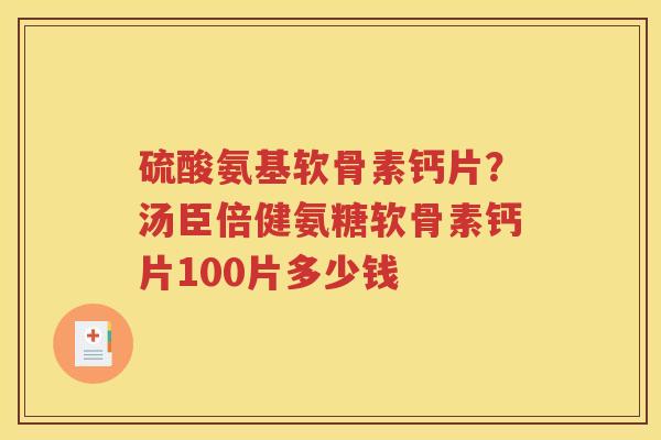 硫酸氨基软骨素钙片?汤臣倍健氨糖软骨素钙片100片多少钱 硫酸氨基软骨素钙片?汤臣倍健氨糖软骨素钙片100片多少钱