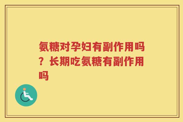 氨糖对孕妇有副作用吗?长期吃氨糖有副作用吗 氨糖对孕妇有副作用吗?长期吃氨糖有副作用吗