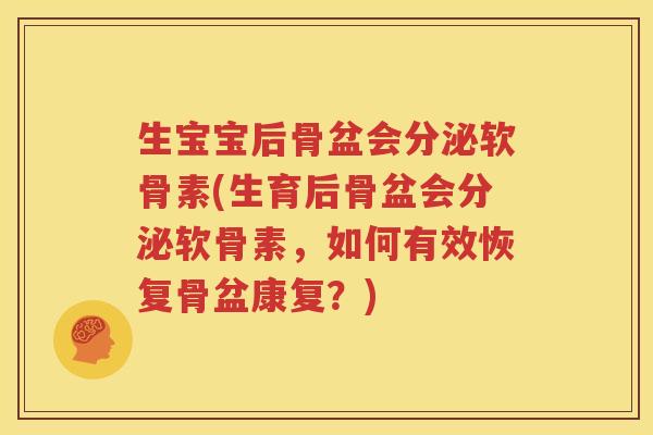 生宝宝后骨盆会分泌软骨素(生育后骨盆会分泌软骨素,如何有效恢复骨盆康复?) 生宝宝后骨盆会分泌软骨素(生育后骨盆会分泌软骨素,如何有效恢复骨盆康复?)