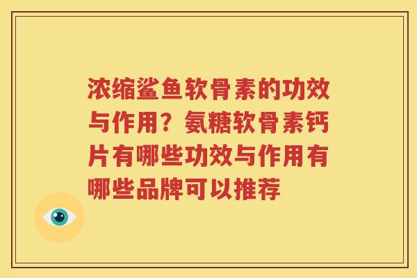 浓缩鲨鱼软骨素的功效与作用?氨糖软骨素钙片有哪些功效与作用有哪些品牌可以推荐 浓缩鲨鱼软骨素的功效与作用?氨糖软骨素钙片有哪些功效与作用有哪些品牌可以推荐