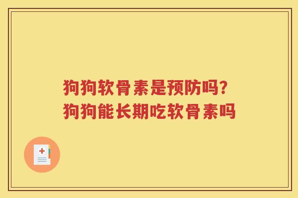 狗狗软骨素是吗?狗狗能长期吃软骨素吗 狗狗软骨素是吗?狗狗能长期吃软骨素吗