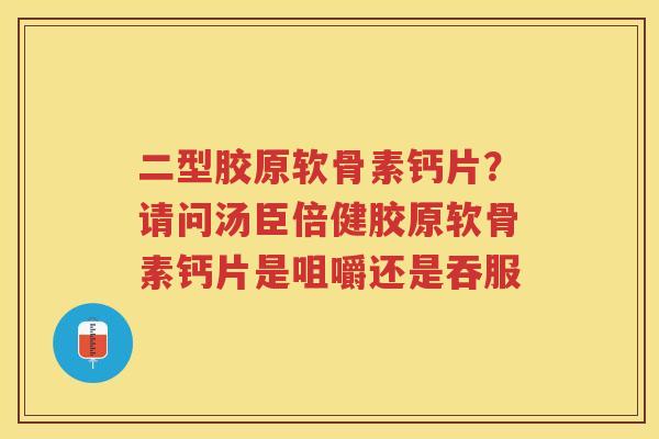 二型胶原软骨素钙片?请问汤臣倍健胶原软骨素钙片是咀嚼还是吞服 二型胶原软骨素钙片?请问汤臣倍健胶原软骨素钙片是咀嚼还是吞服