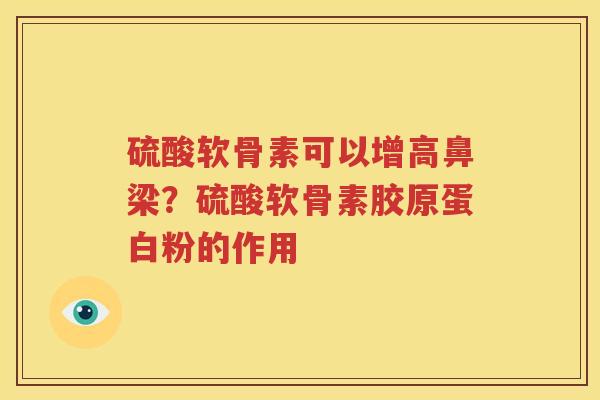 硫酸软骨素可以增高鼻梁?硫酸软骨素胶原蛋白粉的作用 硫酸软骨素可以增高鼻梁?硫酸软骨素胶原蛋白粉的作用