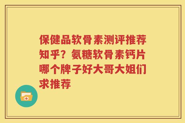保健品软骨素测评推荐知乎？氨糖软骨素钙片哪个牌子好大哥大姐们求推荐