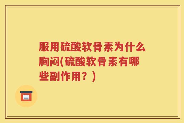 服用硫酸软骨素为什么胸闷(硫酸软骨素有哪些副作用？)