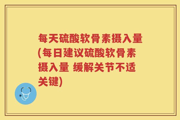 每天硫酸软骨素摄入量(每日建议硫酸软骨素摄入量 缓解关节不适关键)