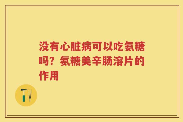 没有可以吃氨糖吗?氨糖美辛肠溶片的作用 没有可以吃氨糖吗?氨糖美辛肠溶片的作用