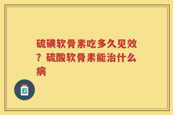 硫磺软骨素吃多久见效？硫酸软骨素能什么