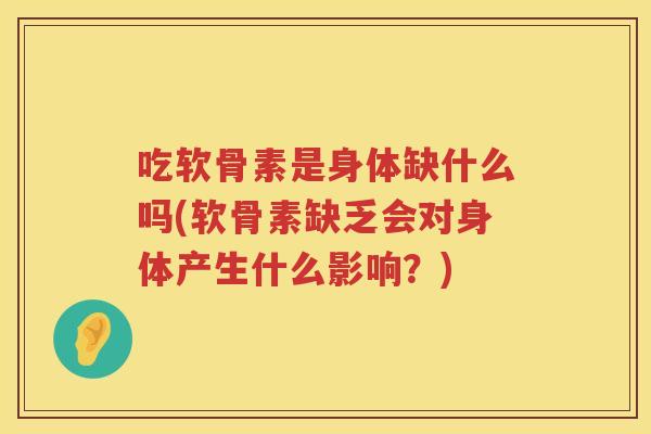 吃软骨素是身体缺什么吗(软骨素缺乏会对身体产生什么影响?) 吃软骨素是身体缺什么吗(软骨素缺乏会对身体产生什么影响?)